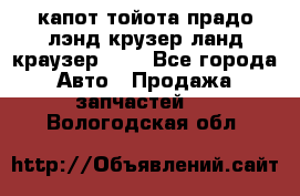 капот тойота прадо лэнд крузер ланд краузер 150 - Все города Авто » Продажа запчастей   . Вологодская обл.